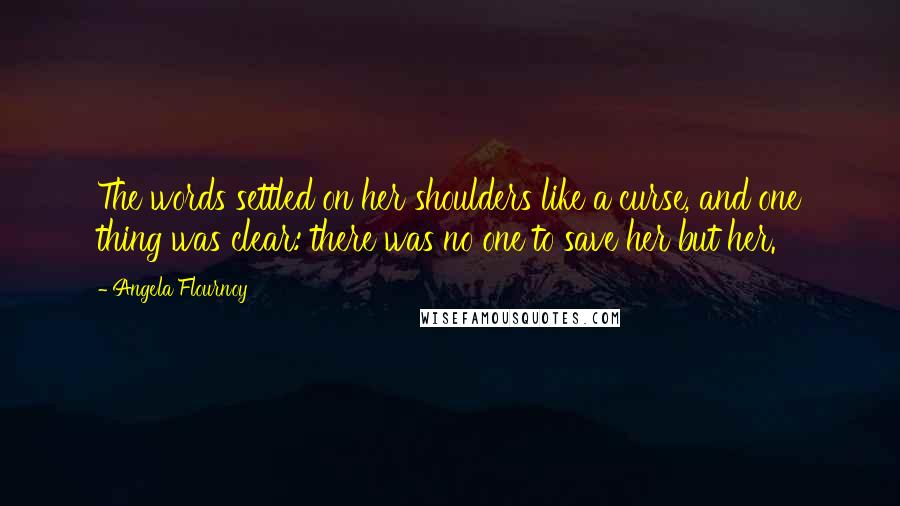 Angela Flournoy Quotes: The words settled on her shoulders like a curse, and one thing was clear: there was no one to save her but her.