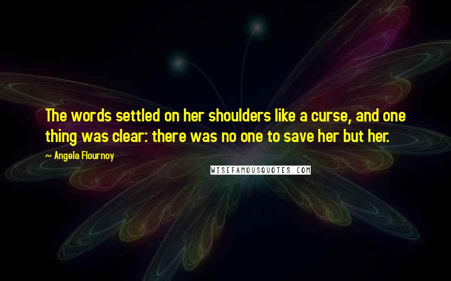 Angela Flournoy Quotes: The words settled on her shoulders like a curse, and one thing was clear: there was no one to save her but her.