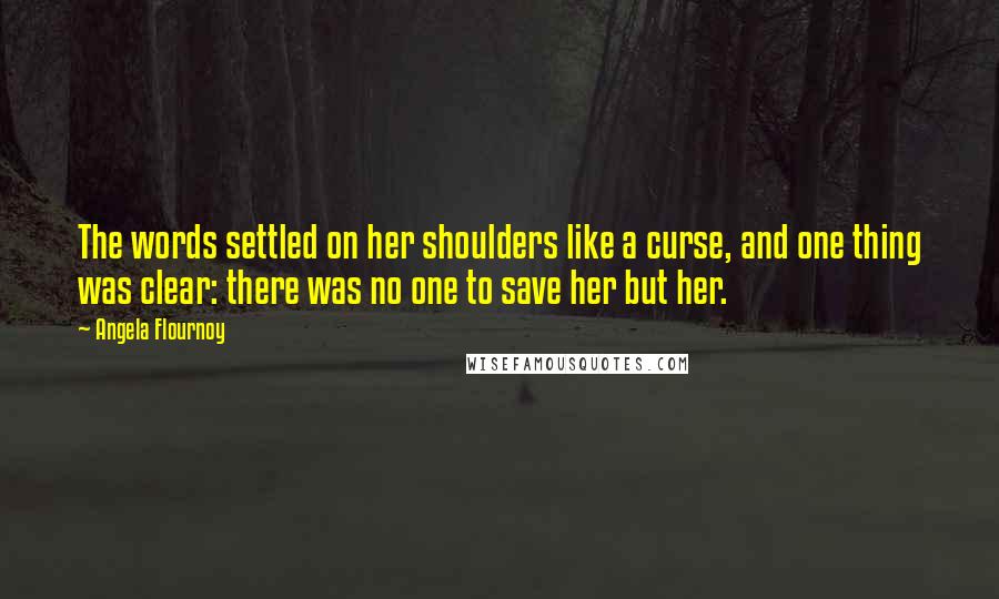 Angela Flournoy Quotes: The words settled on her shoulders like a curse, and one thing was clear: there was no one to save her but her.