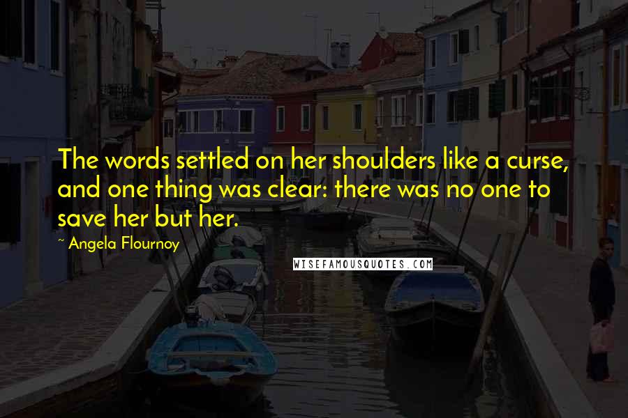 Angela Flournoy Quotes: The words settled on her shoulders like a curse, and one thing was clear: there was no one to save her but her.