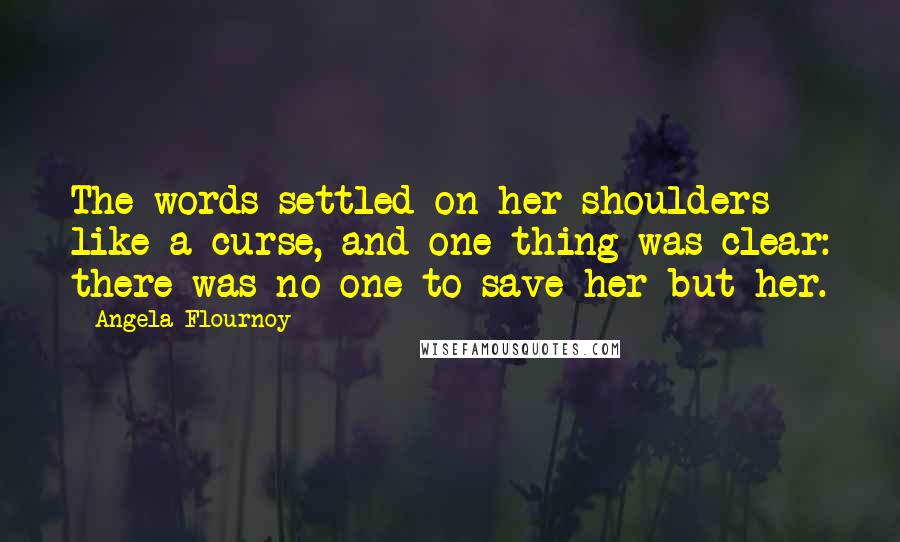 Angela Flournoy Quotes: The words settled on her shoulders like a curse, and one thing was clear: there was no one to save her but her.