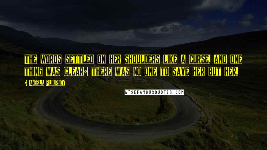 Angela Flournoy Quotes: The words settled on her shoulders like a curse, and one thing was clear: there was no one to save her but her.