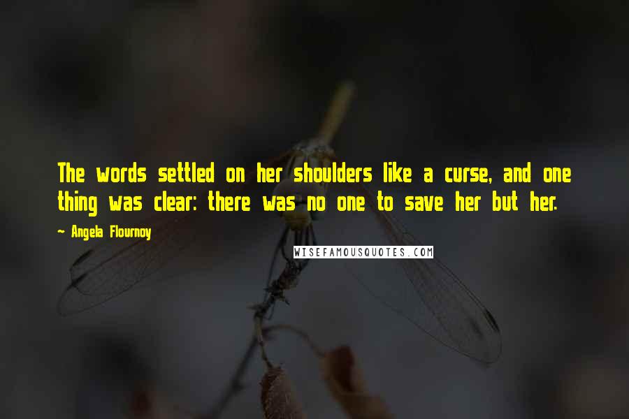 Angela Flournoy Quotes: The words settled on her shoulders like a curse, and one thing was clear: there was no one to save her but her.