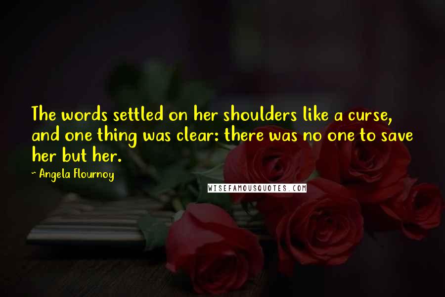 Angela Flournoy Quotes: The words settled on her shoulders like a curse, and one thing was clear: there was no one to save her but her.