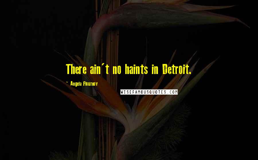 Angela Flournoy Quotes: There ain't no haints in Detroit.