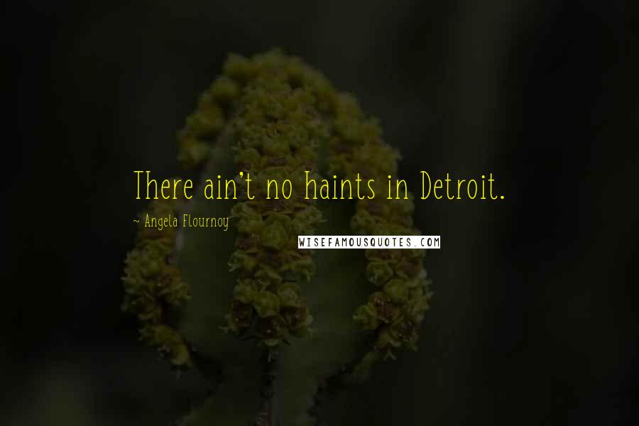 Angela Flournoy Quotes: There ain't no haints in Detroit.