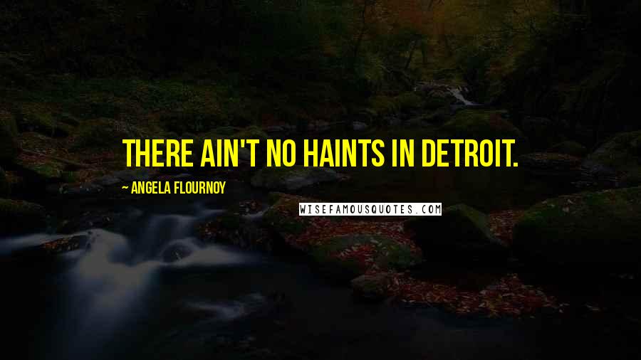 Angela Flournoy Quotes: There ain't no haints in Detroit.