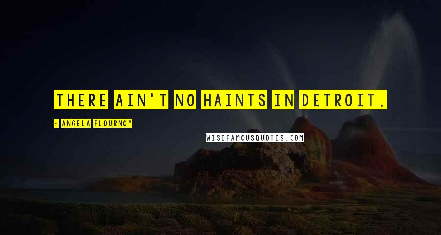 Angela Flournoy Quotes: There ain't no haints in Detroit.