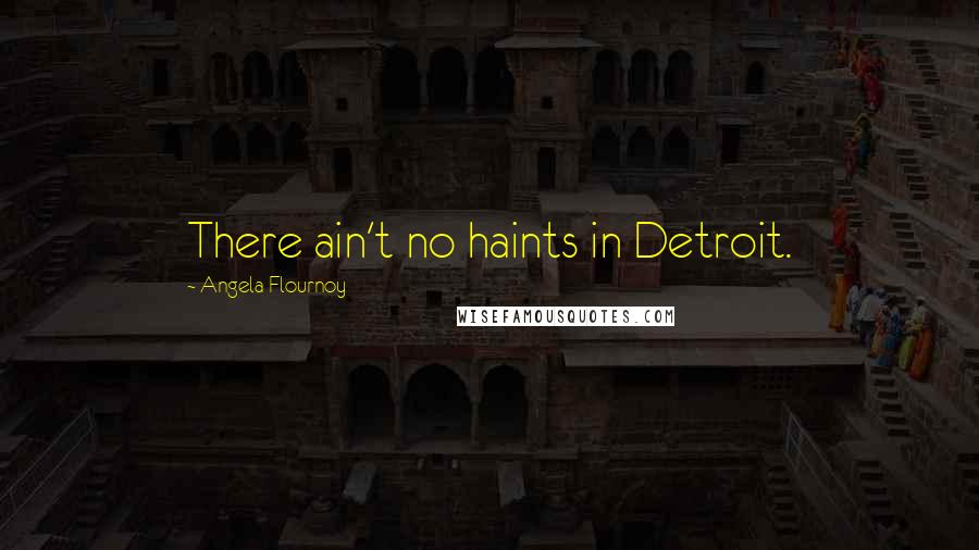 Angela Flournoy Quotes: There ain't no haints in Detroit.