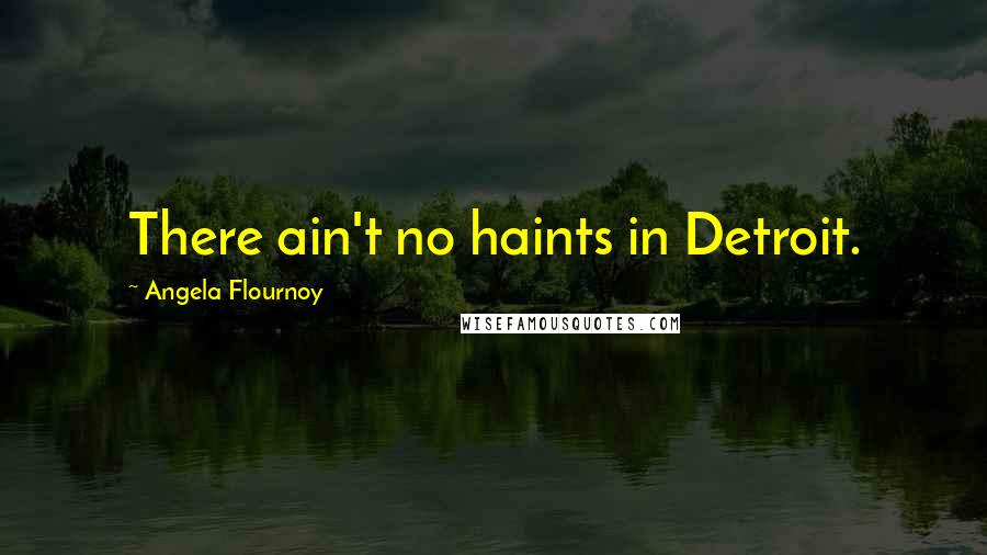 Angela Flournoy Quotes: There ain't no haints in Detroit.