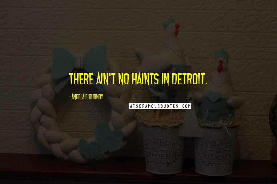 Angela Flournoy Quotes: There ain't no haints in Detroit.