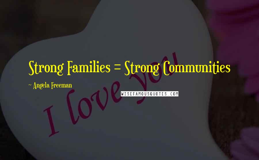 Angela Freeman Quotes: Strong Families = Strong Communities