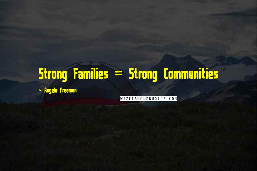 Angela Freeman Quotes: Strong Families = Strong Communities