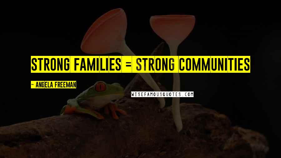 Angela Freeman Quotes: Strong Families = Strong Communities