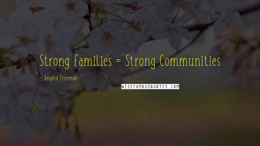 Angela Freeman Quotes: Strong Families = Strong Communities