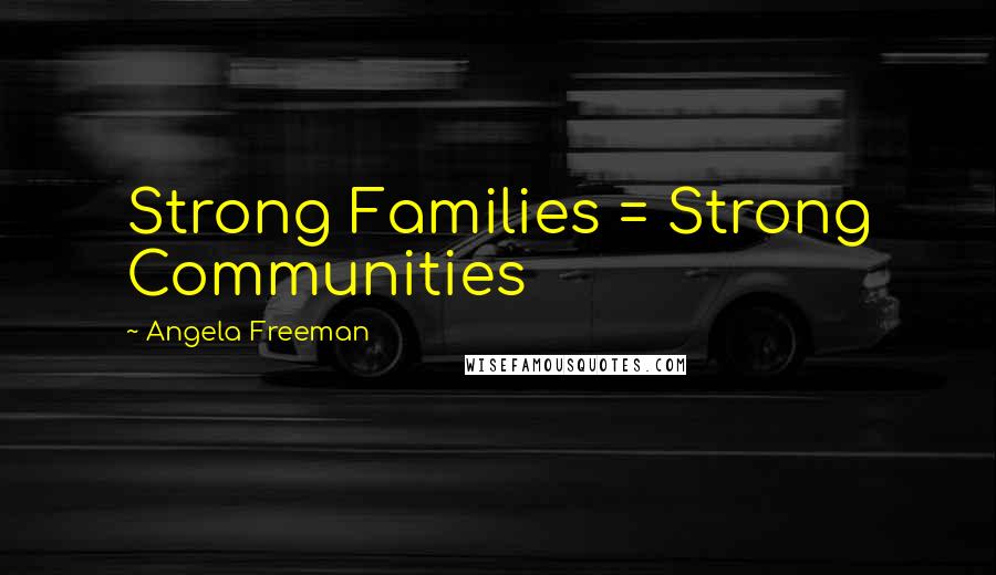 Angela Freeman Quotes: Strong Families = Strong Communities