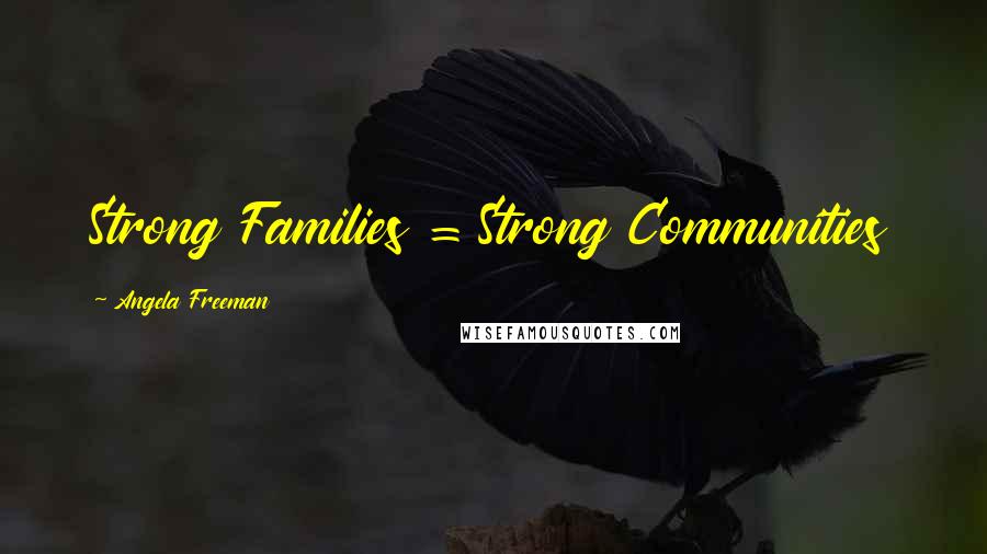 Angela Freeman Quotes: Strong Families = Strong Communities