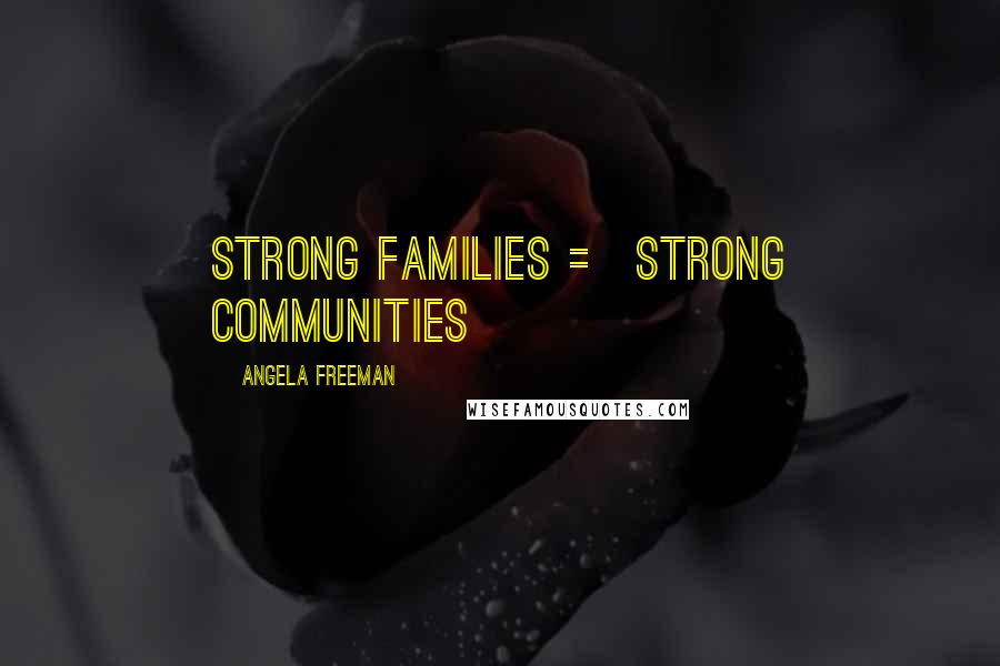 Angela Freeman Quotes: Strong Families = Strong Communities