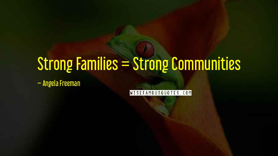 Angela Freeman Quotes: Strong Families = Strong Communities