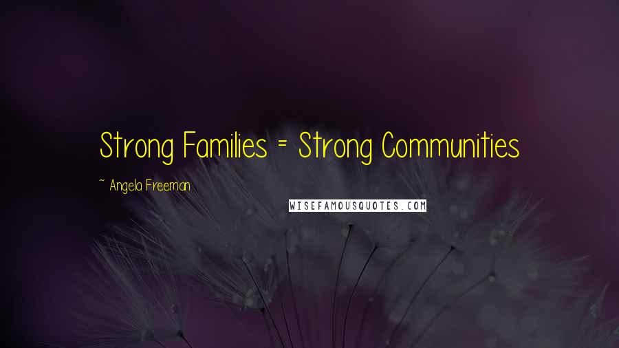 Angela Freeman Quotes: Strong Families = Strong Communities