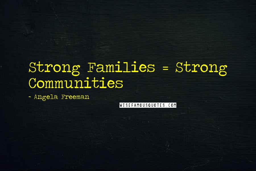 Angela Freeman Quotes: Strong Families = Strong Communities