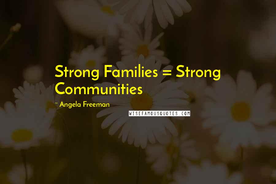 Angela Freeman Quotes: Strong Families = Strong Communities