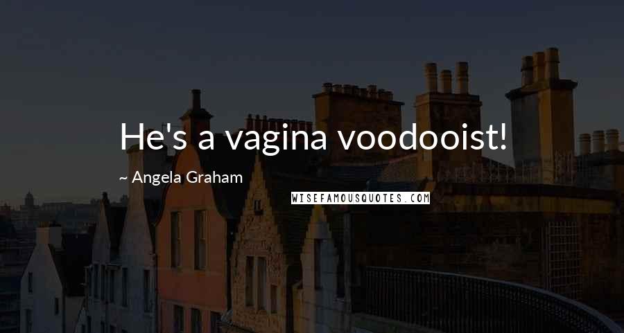 Angela Graham Quotes: He's a vagina voodooist!