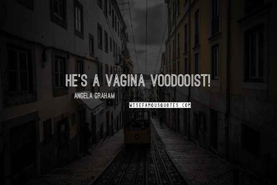 Angela Graham Quotes: He's a vagina voodooist!