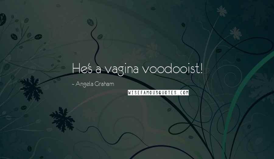 Angela Graham Quotes: He's a vagina voodooist!