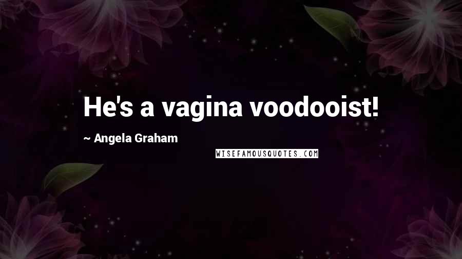 Angela Graham Quotes: He's a vagina voodooist!