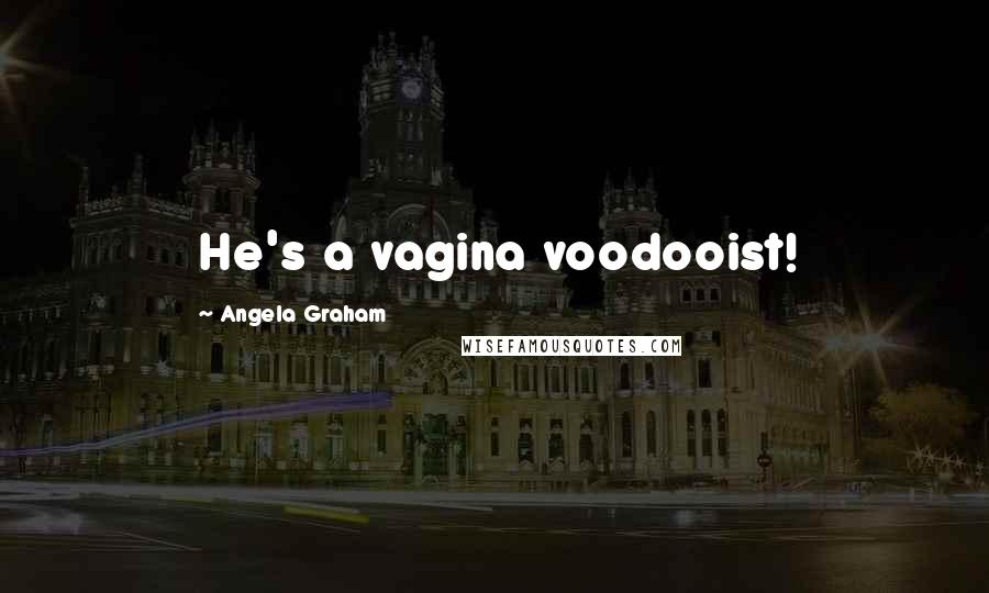 Angela Graham Quotes: He's a vagina voodooist!