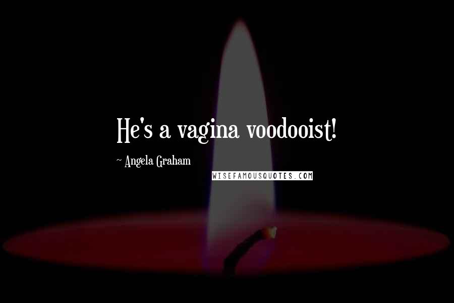 Angela Graham Quotes: He's a vagina voodooist!