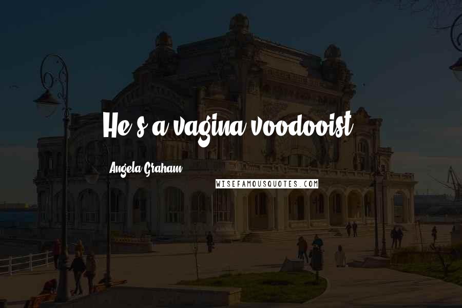 Angela Graham Quotes: He's a vagina voodooist!