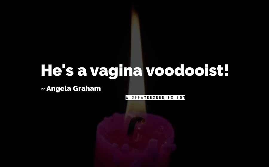 Angela Graham Quotes: He's a vagina voodooist!