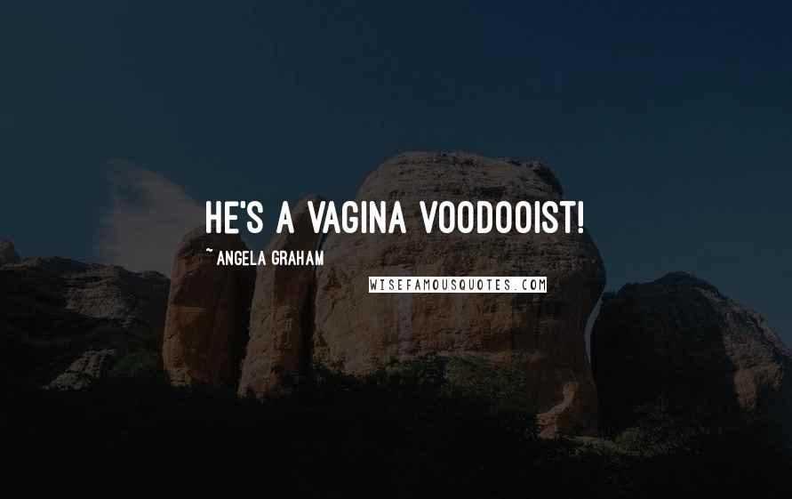 Angela Graham Quotes: He's a vagina voodooist!