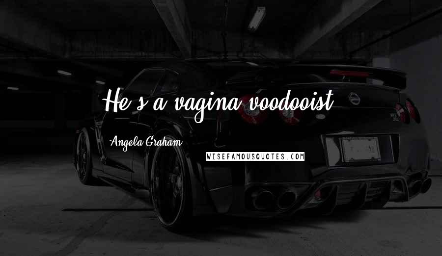 Angela Graham Quotes: He's a vagina voodooist!