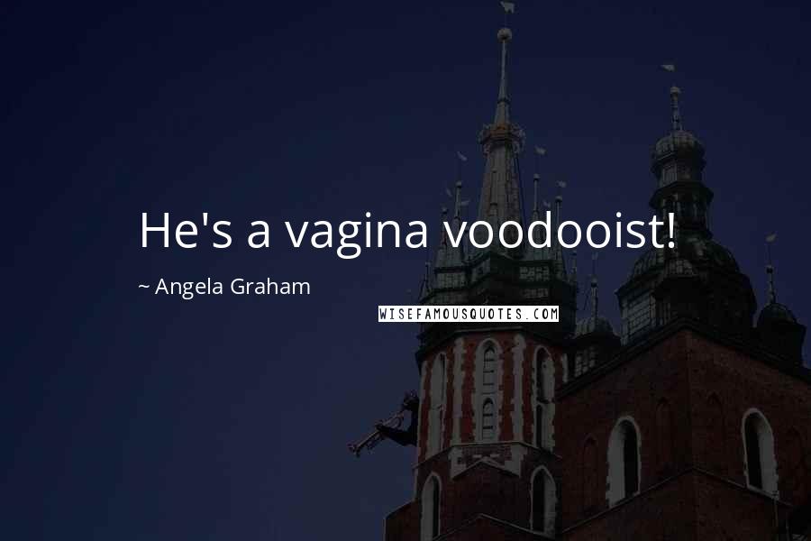 Angela Graham Quotes: He's a vagina voodooist!