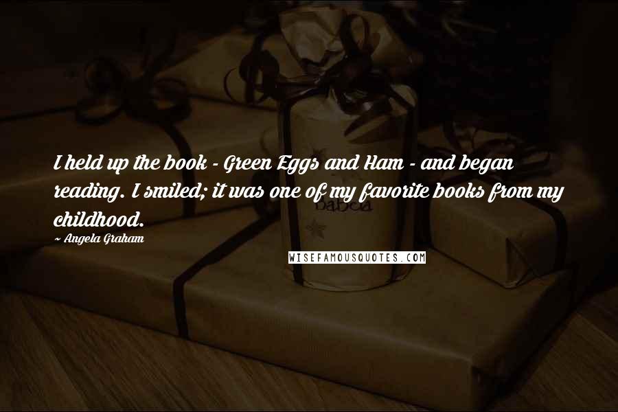 Angela Graham Quotes: I held up the book - Green Eggs and Ham - and began reading. I smiled; it was one of my favorite books from my childhood.