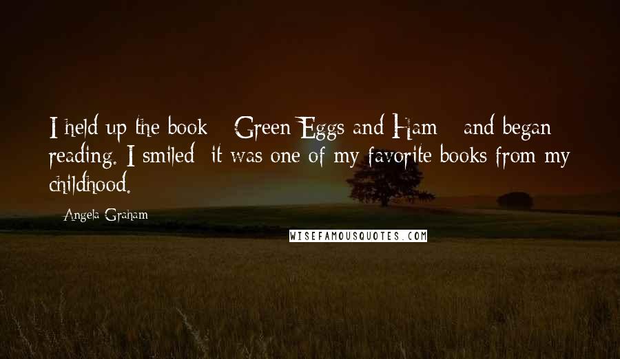 Angela Graham Quotes: I held up the book - Green Eggs and Ham - and began reading. I smiled; it was one of my favorite books from my childhood.