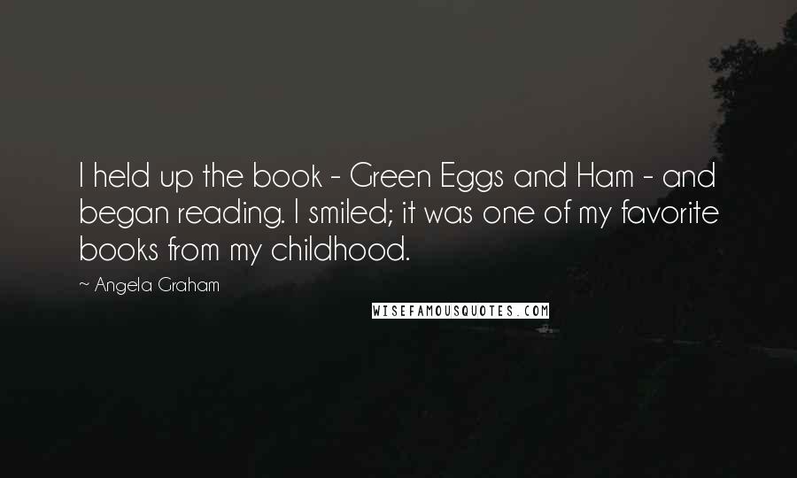Angela Graham Quotes: I held up the book - Green Eggs and Ham - and began reading. I smiled; it was one of my favorite books from my childhood.