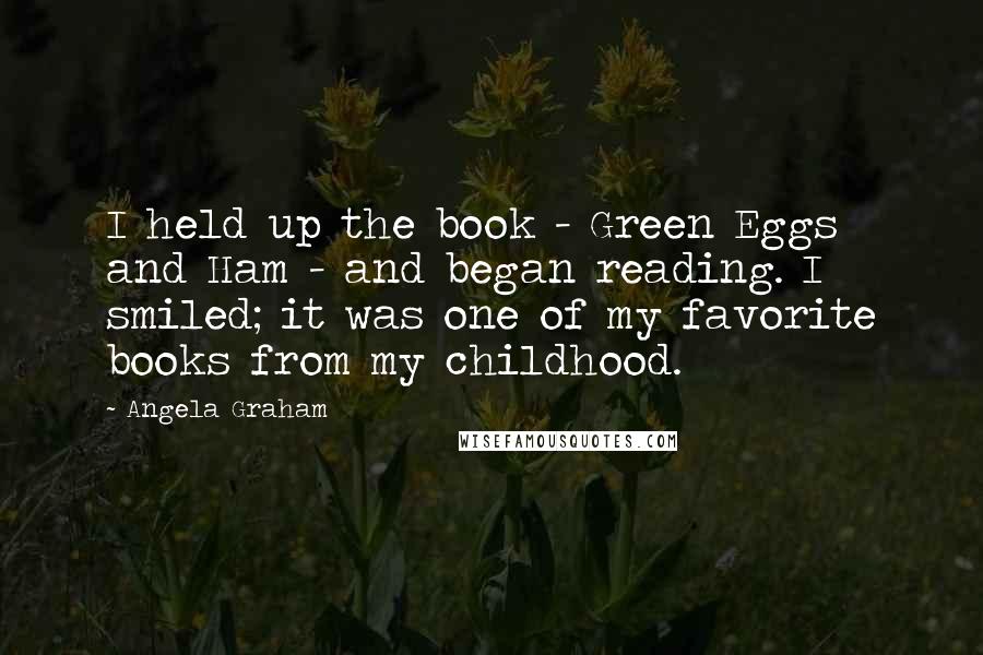 Angela Graham Quotes: I held up the book - Green Eggs and Ham - and began reading. I smiled; it was one of my favorite books from my childhood.