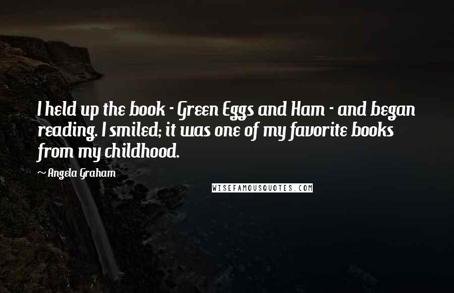 Angela Graham Quotes: I held up the book - Green Eggs and Ham - and began reading. I smiled; it was one of my favorite books from my childhood.