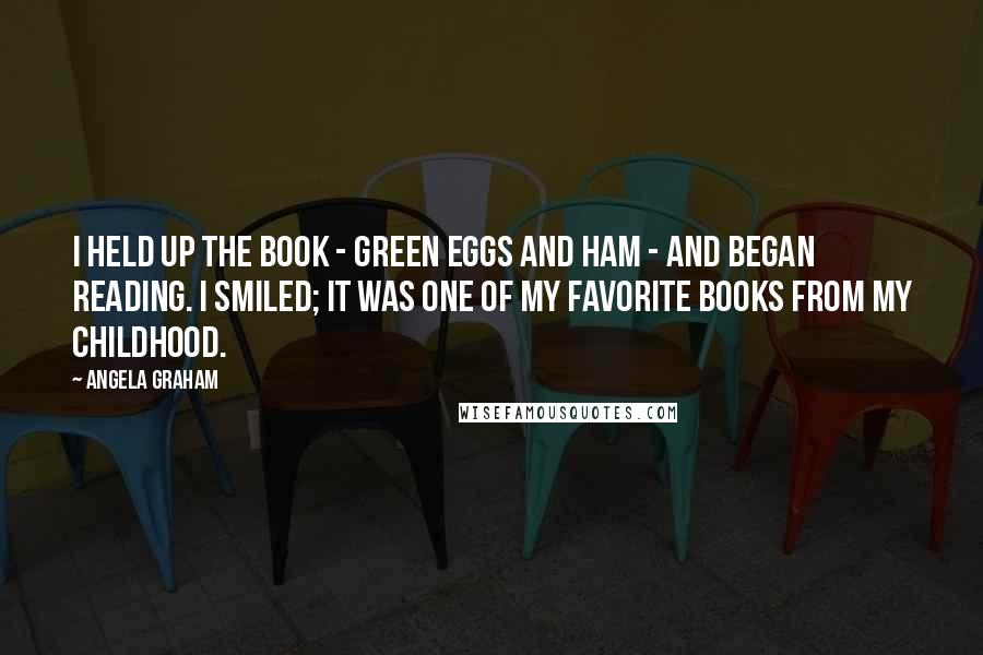 Angela Graham Quotes: I held up the book - Green Eggs and Ham - and began reading. I smiled; it was one of my favorite books from my childhood.