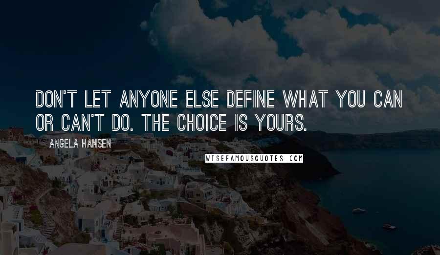 Angela Hansen Quotes: Don't let anyone else define what you can or can't do. The choice is yours.