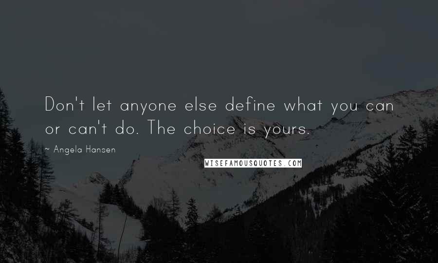 Angela Hansen Quotes: Don't let anyone else define what you can or can't do. The choice is yours.