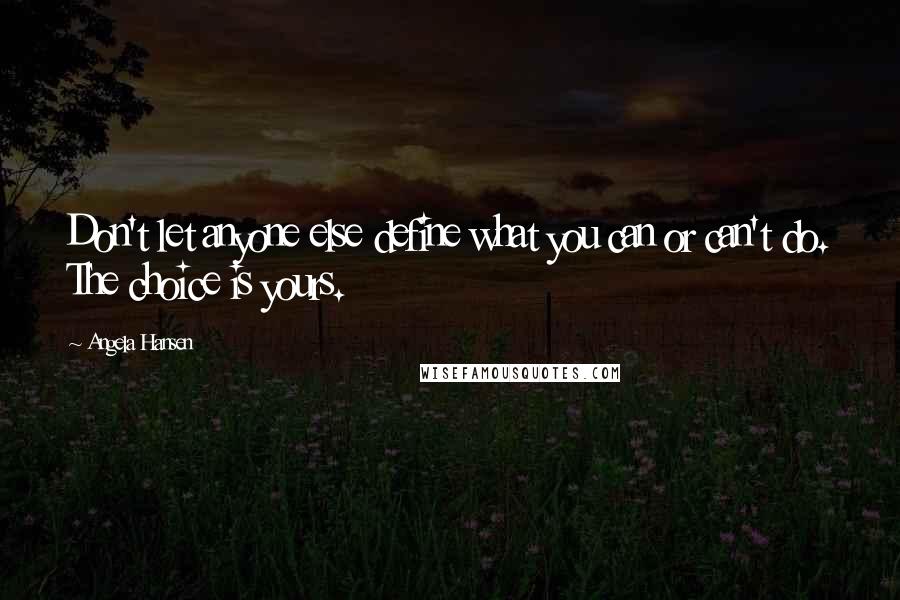 Angela Hansen Quotes: Don't let anyone else define what you can or can't do. The choice is yours.