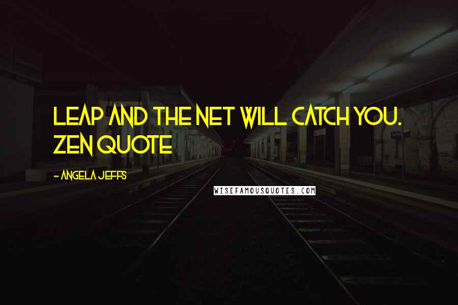 Angela Jeffs Quotes: Leap and the net will catch you. Zen quote