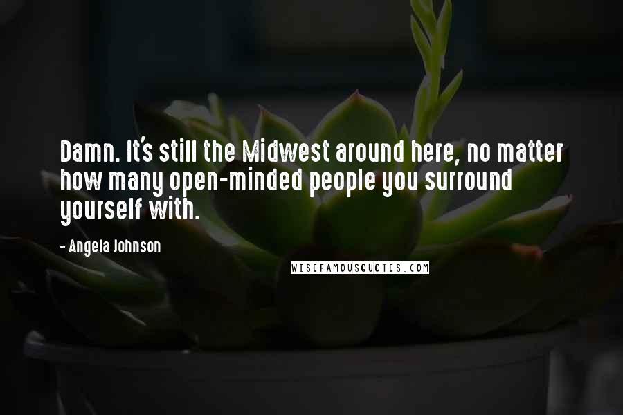 Angela Johnson Quotes: Damn. It's still the Midwest around here, no matter how many open-minded people you surround yourself with.