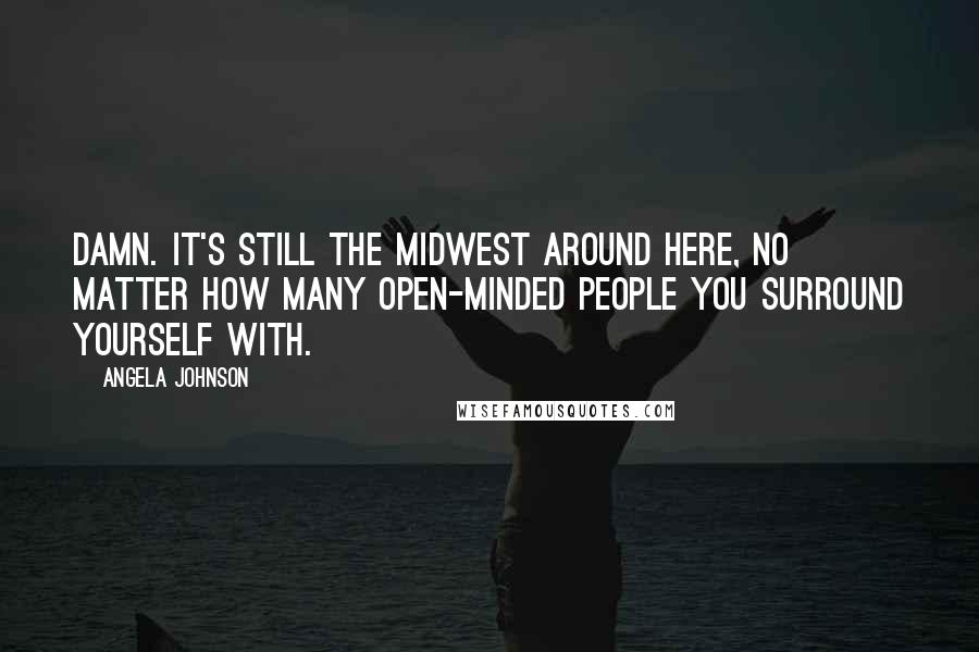 Angela Johnson Quotes: Damn. It's still the Midwest around here, no matter how many open-minded people you surround yourself with.