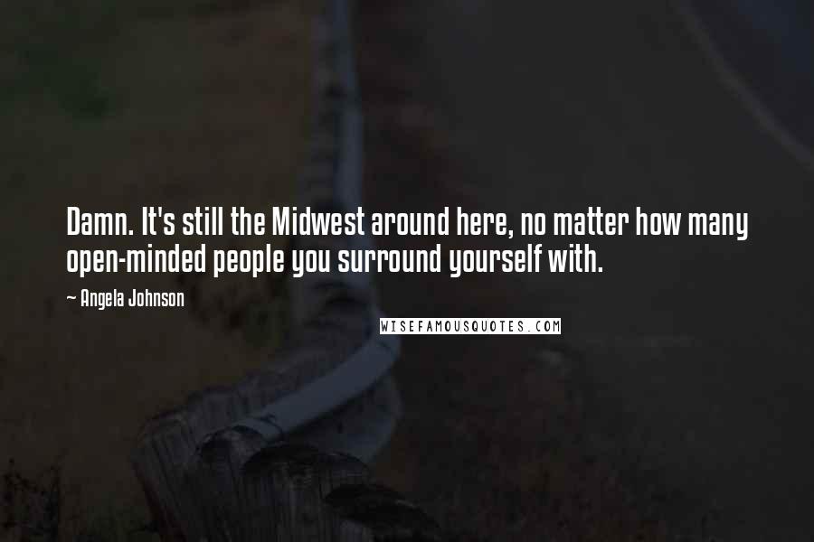 Angela Johnson Quotes: Damn. It's still the Midwest around here, no matter how many open-minded people you surround yourself with.